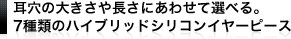 耳の大きさや長さにあわせて選べる。7種類のハイブリッドシリコンイヤーピース